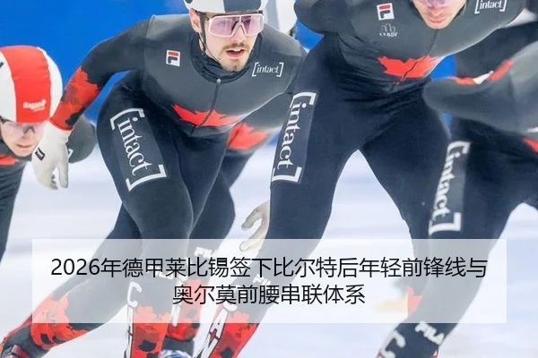 2026年德甲莱比锡签下比尔特后年轻前锋线与奥尔莫前腰串联体系